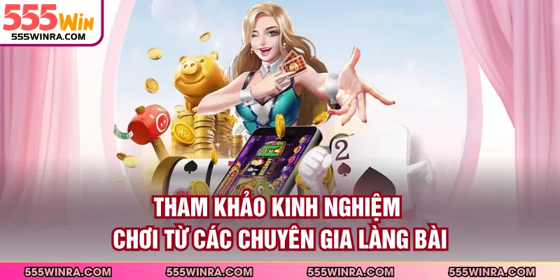 Tham khảo kinh nghiệm chơi từ các chuyên gia làng bài