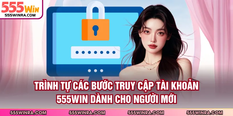 Trình tự các bước truy cập tài khoản 555WIN dành cho người mới
